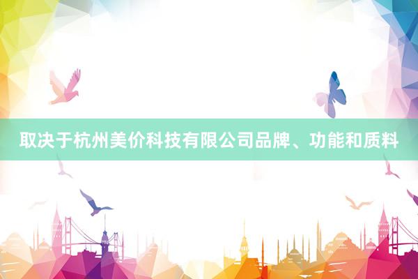 取决于杭州美价科技有限公司品牌、功能和质料