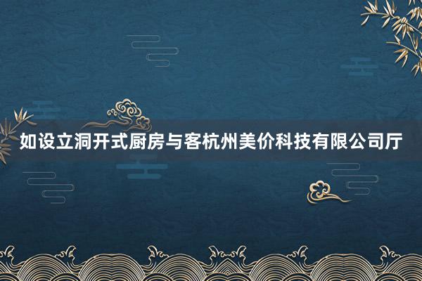 如设立洞开式厨房与客杭州美价科技有限公司厅