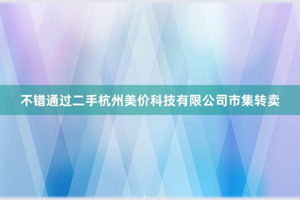 不错通过二手杭州美价科技有限公司市集转卖
