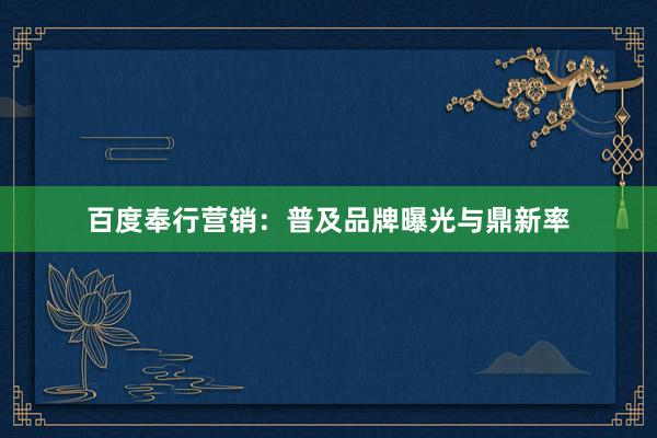 百度奉行营销：普及品牌曝光与鼎新率