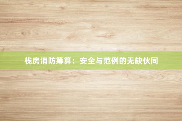 栈房消防筹算:安全与范例的无缺伙同