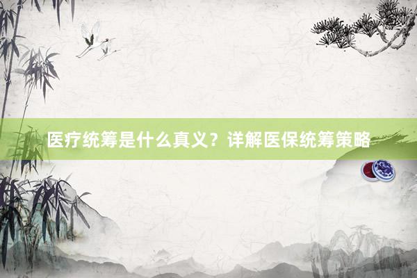 医疗统筹是什么真义？详解医保统筹策略